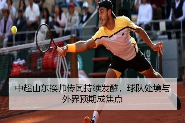 中超山东换帅传闻持续发酵，球队处境与外界预期成焦点